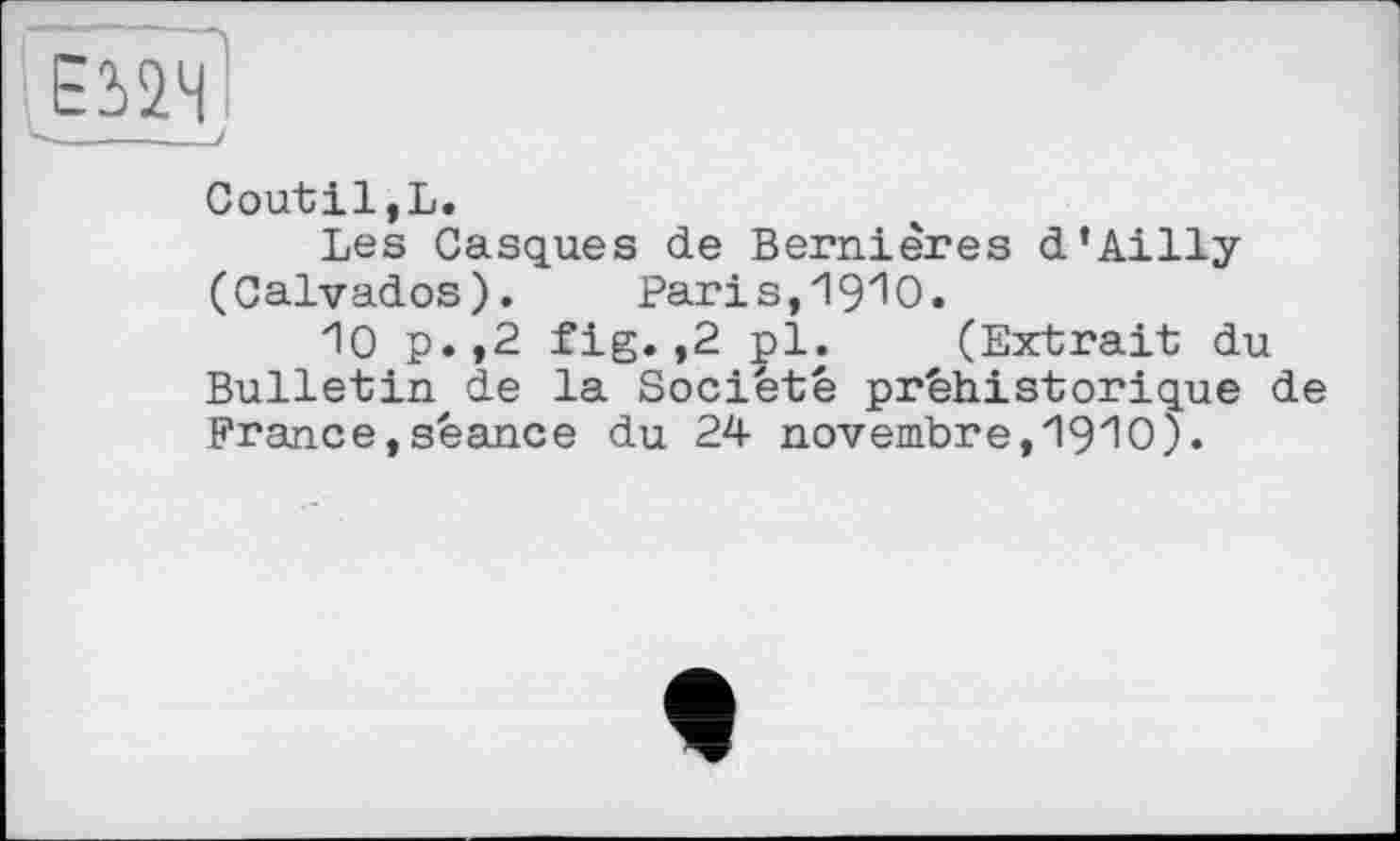 ﻿Coutil,L.
Les Casques de Bernières d'Ailly (Calvados). Paris,1910.
10 p.,2 fig. ,2 pl. (Extrait du Bulletin de la Société préhistorique de France,séance du 24 novembre,1910).